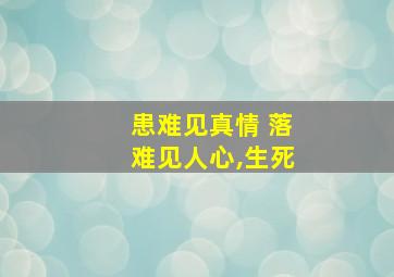 患难见真情 落难见人心,生死